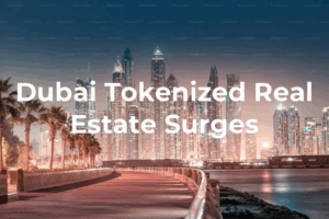 Dubai Tokenized Real Estate Surges